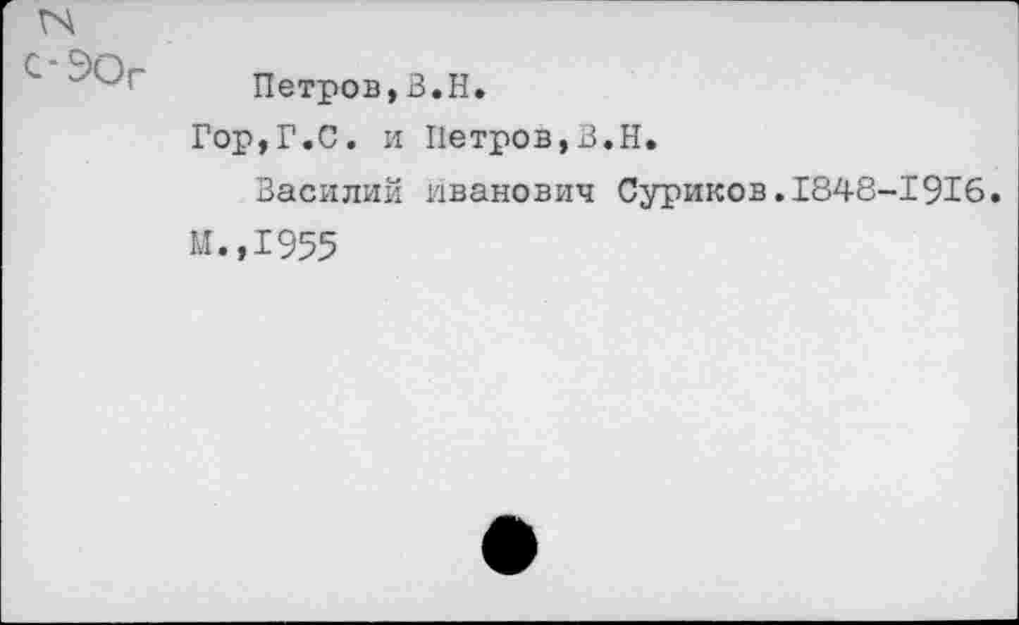 ﻿Петров,В.Н.
Гор,Г.С. и Петров,В.Н.
Василий Иванович Суриков.1848-1916.
И.,1955